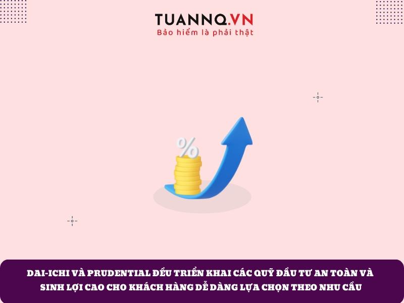 Bảo hiểm Dai-ichi và Prudential đều có quỹ đầu tư an toàn và sinh lợi cao cho khách hàng
